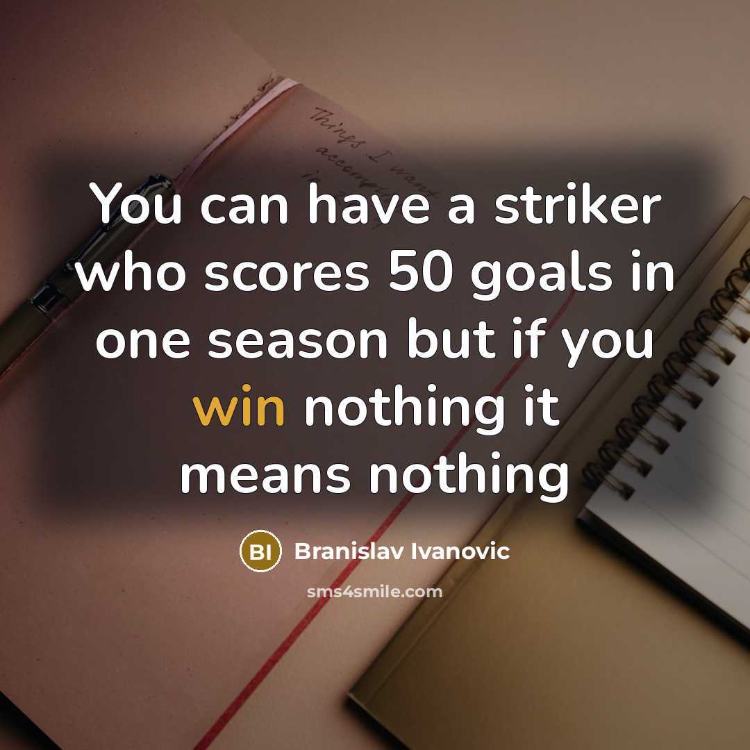 “You can have a striker who scores 50 goals in one season but if you win nothing it means nothing” quote by Branislav Ivanovic