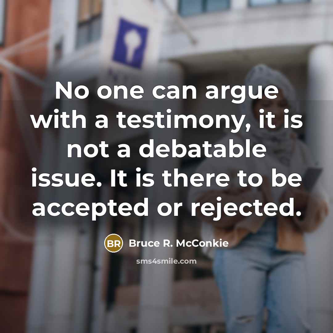 “No one can argue with a testimony, it is not…” quote by Bruce R. McConkie