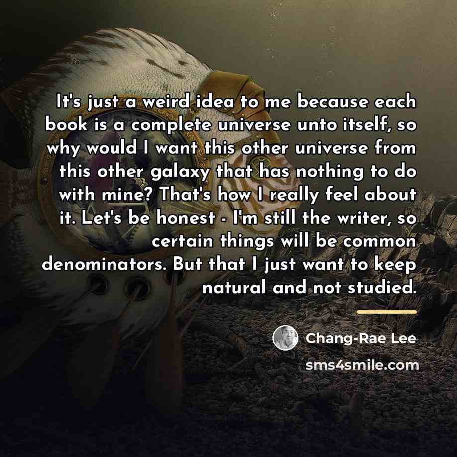 “It's just a weird idea to me because each book…” quote by Chang-Rae Lee