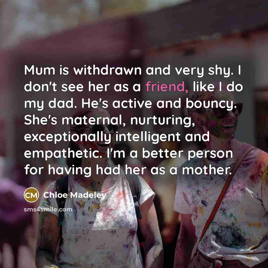 “Mum is withdrawn and very shy. I don't see her…” quote by Chloe Madeley