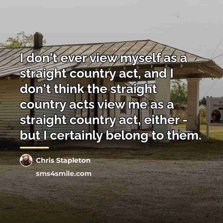 “I don't ever view myself as a straight country act,…” quote by Chris Stapleton