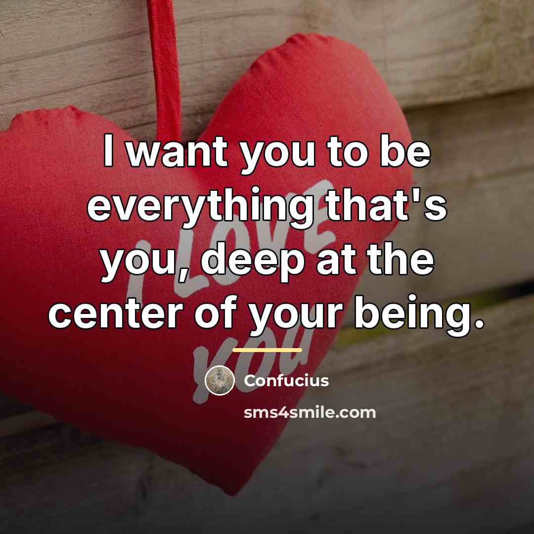 “I want you to be everything that's you, deep at…” quote by Confucius