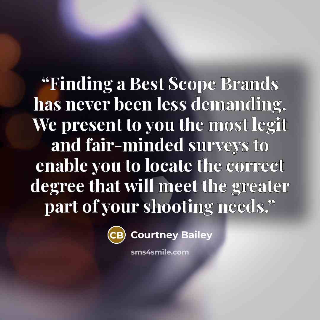 “Finding a Best Scope Brands has never been less demanding. We present to you the most legit and fair-minded surveys to enable you to locate the correct degree that will meet the greater part of your shooting needs.” quote by Courtney Bailey