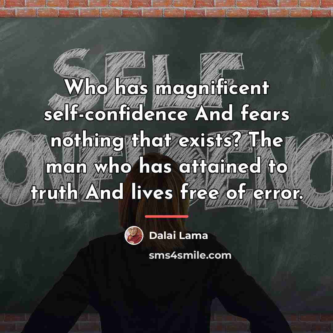 “Who has magnificent self-confidence And fears nothing that exists? The…” quote by Dalai Lama