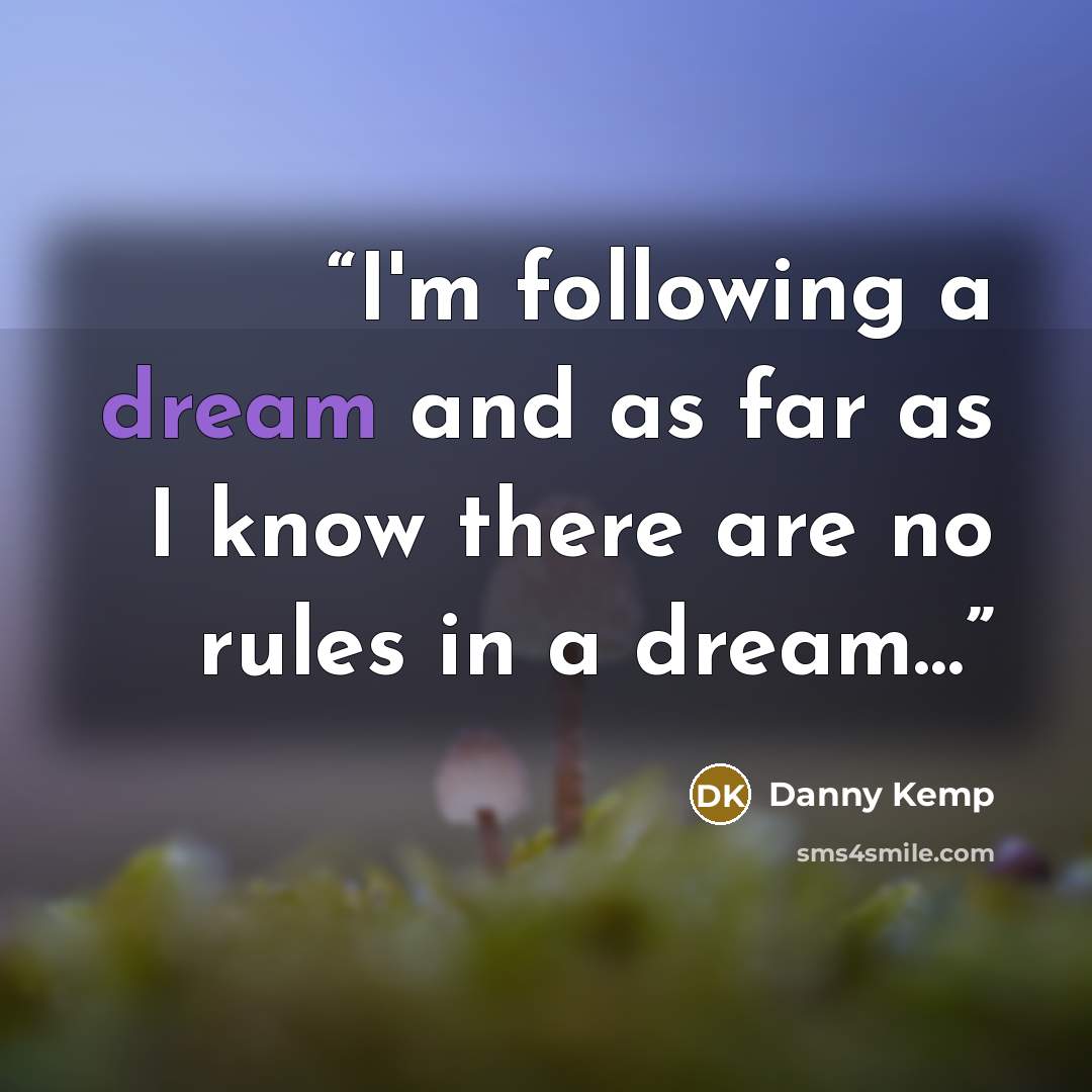 “I'm following a dream and as far as I know there are no rules in a dream…” quote by Danny Kemp