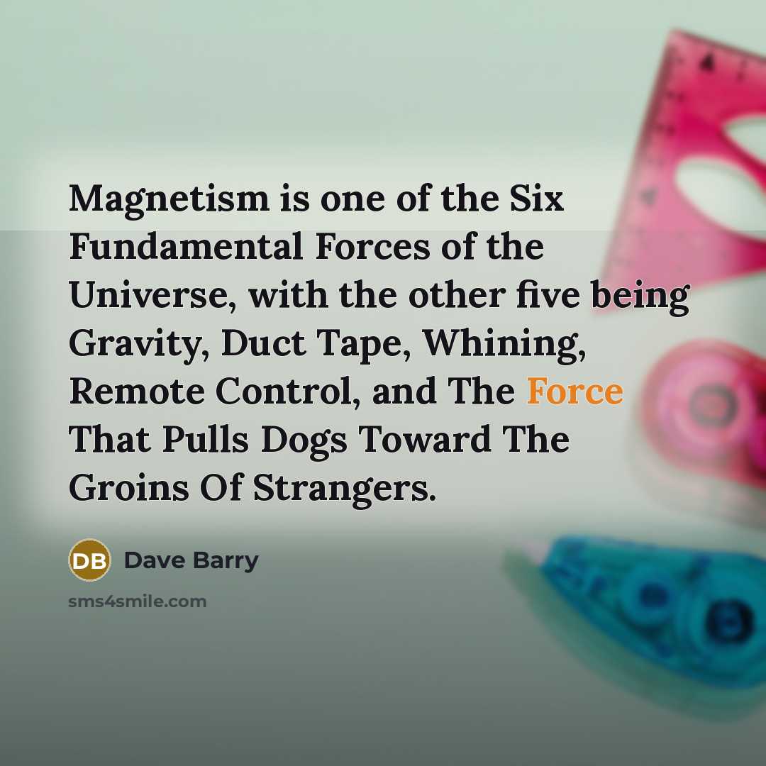 “Magnetism is one of the Six Fundamental Forces of the…” quote by Dave Barry