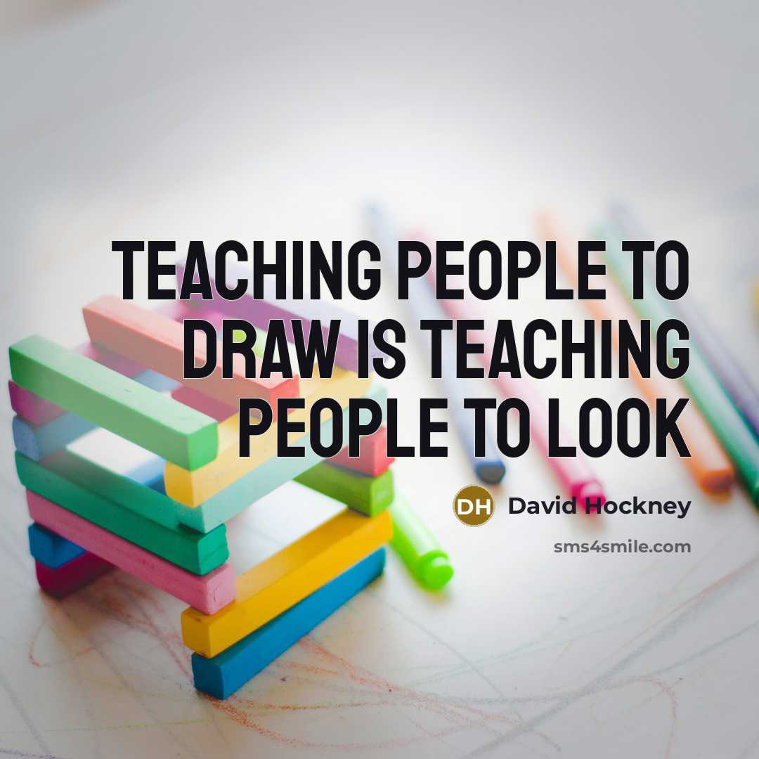 “Teaching people to draw is teaching people to look…” quote by David Hockney