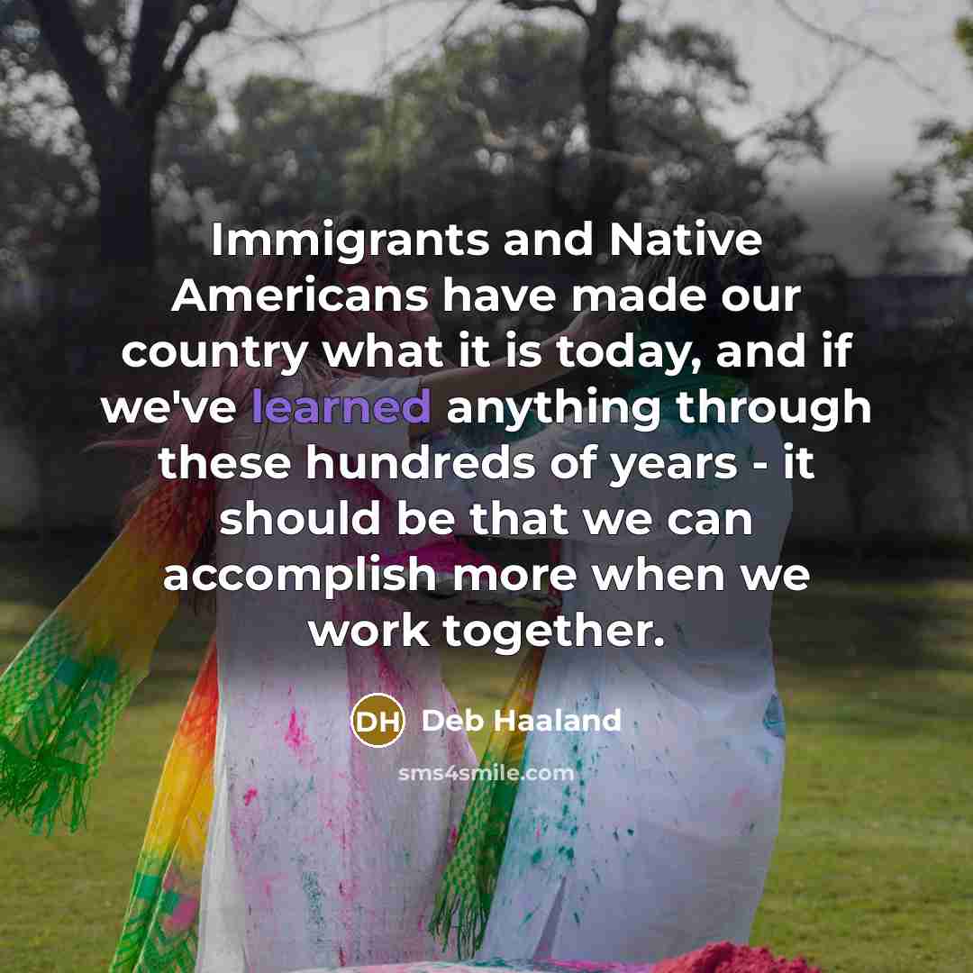 “Immigrants and Native Americans have made our country what it…” quote by Deb Haaland