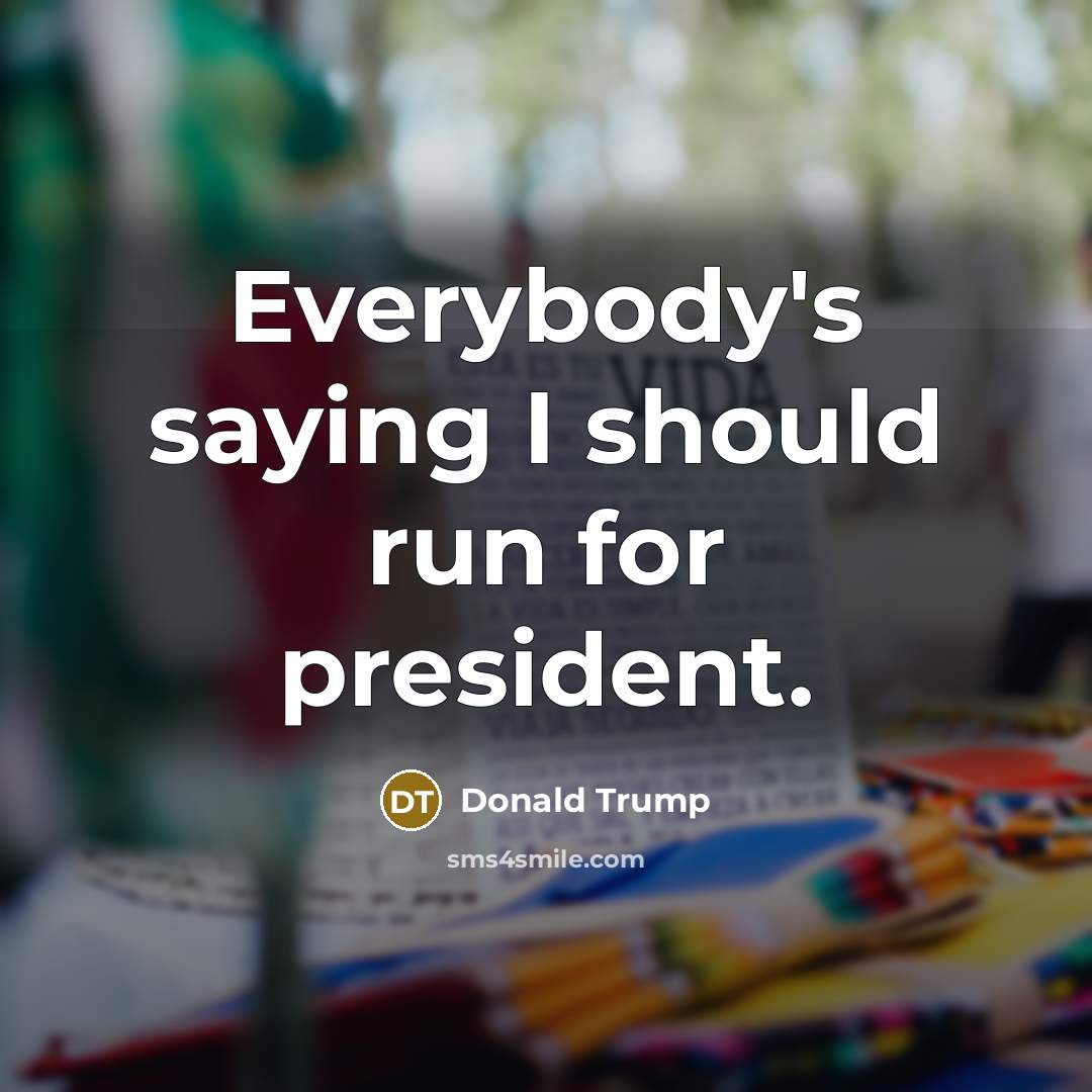 “Everybody's saying I should run for president.…” quote by Donald Trump