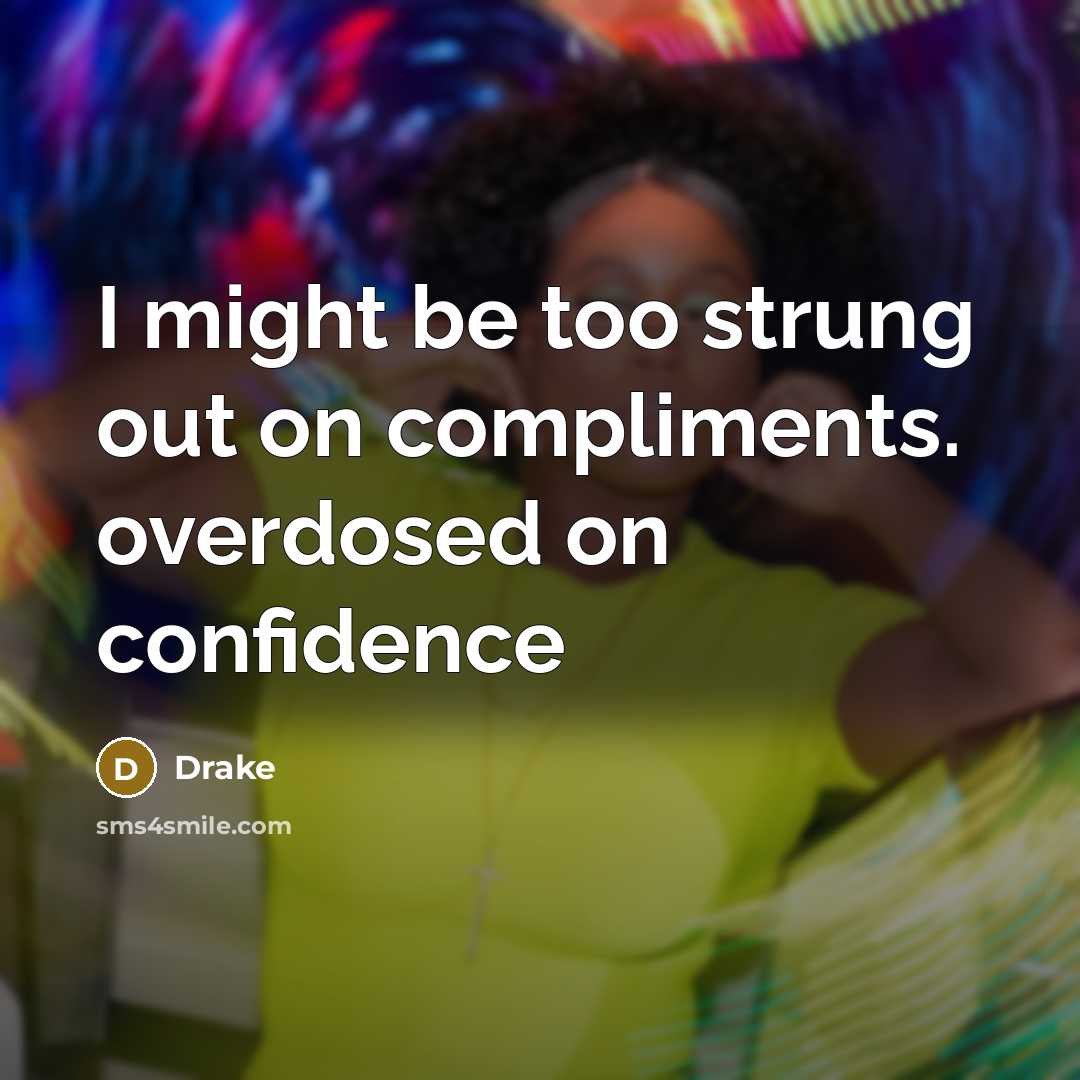 “I might be too strung out on compliments. overdosed on confidence” quote by Drake