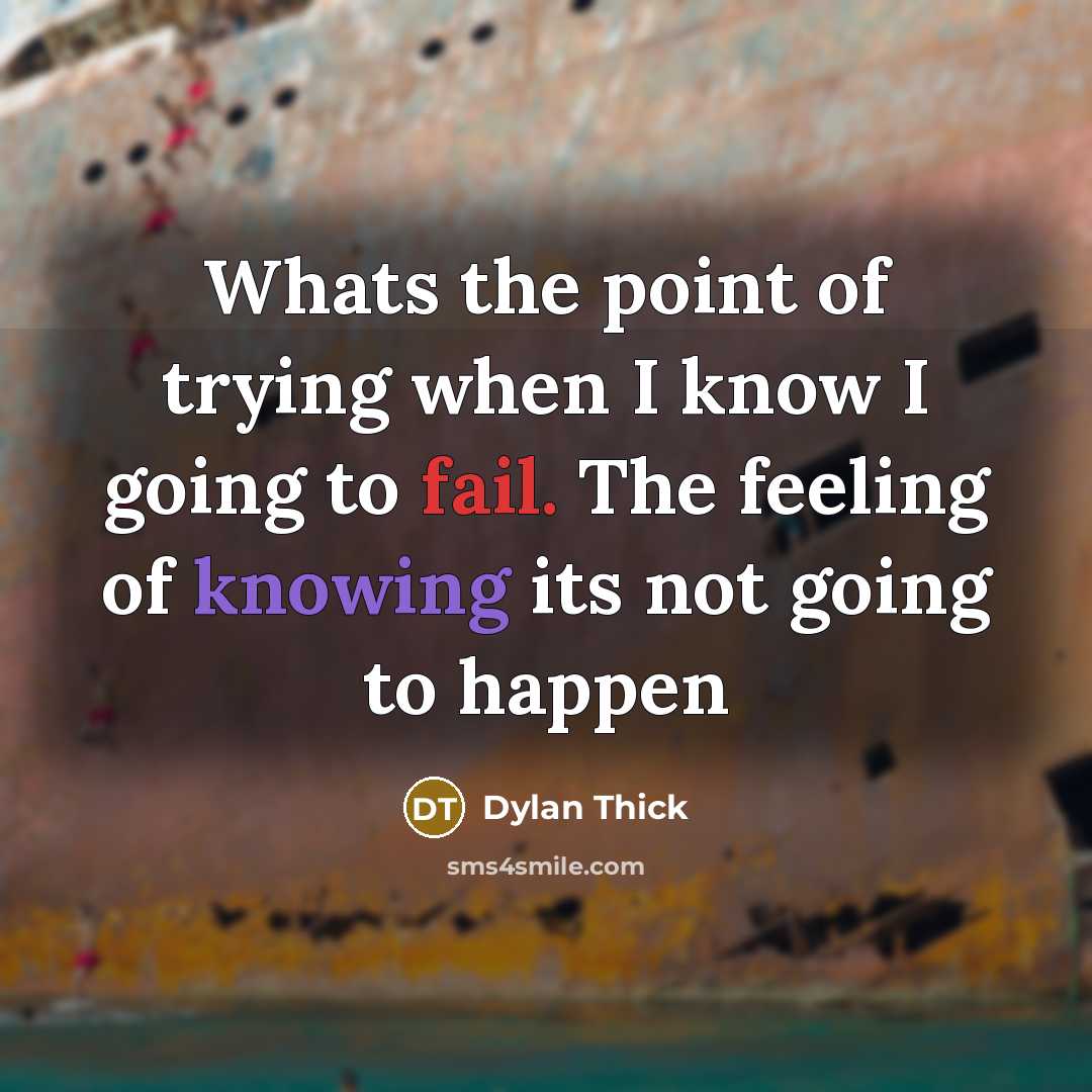 “Whats the point of trying when I know I going to fail. The feeling of knowing its not going to happen” quote by Dylan Thick