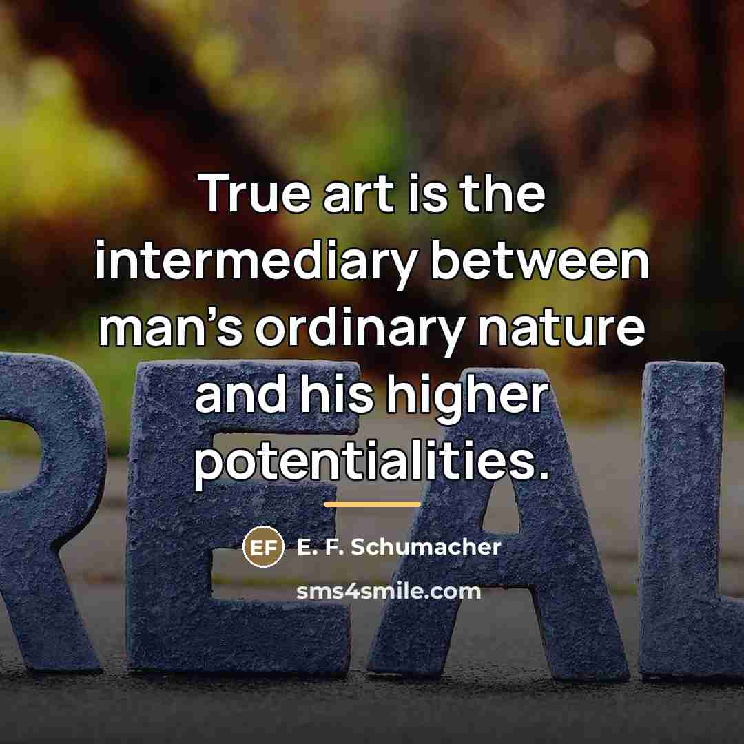 “True art is the intermediary between man's ordinary nature and…” quote by E. F. Schumacher
