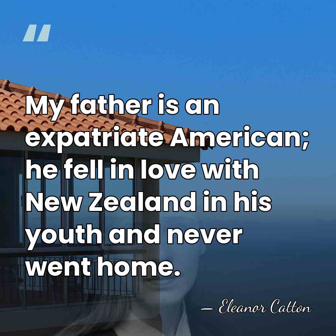 My father is an expatriate American; he fell in love with New&hellip; - Eleanor Catton