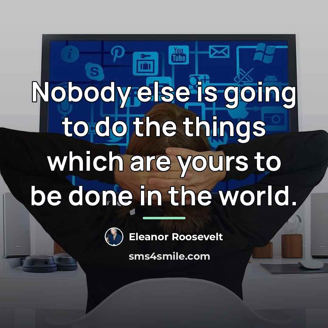 “Nobody else is going to do the things which are…” quote by Eleanor Roosevelt