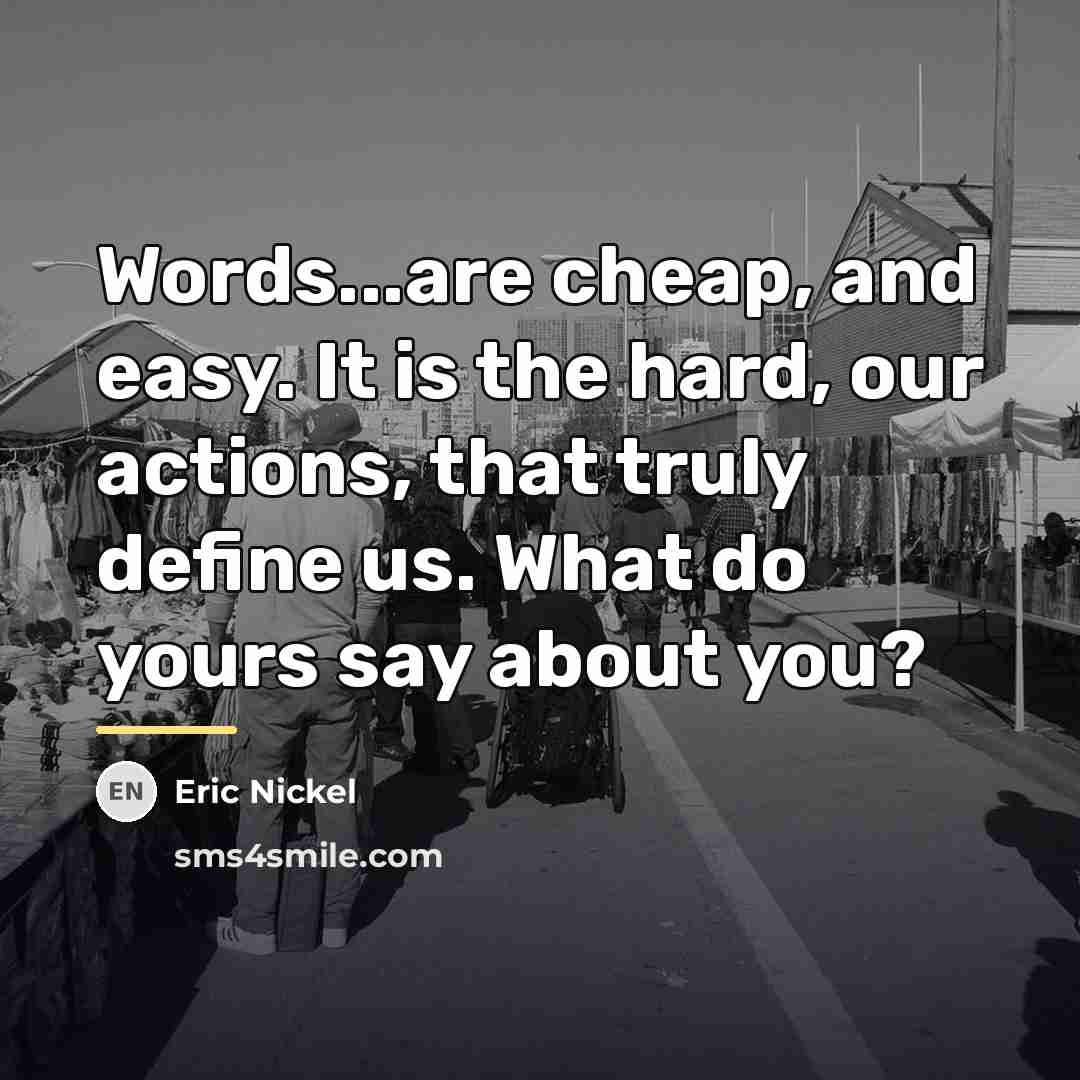 “Words...are cheap, and easy. It is the hard, our actions,…” quote by Eric Nickel