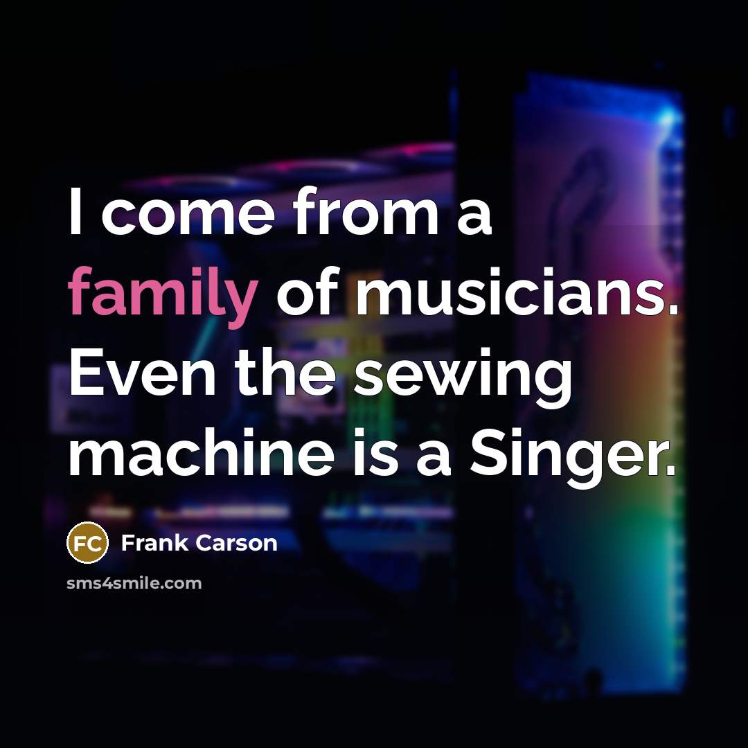 “I come from a family of musicians. Even the sewing…” quote by Frank Carson