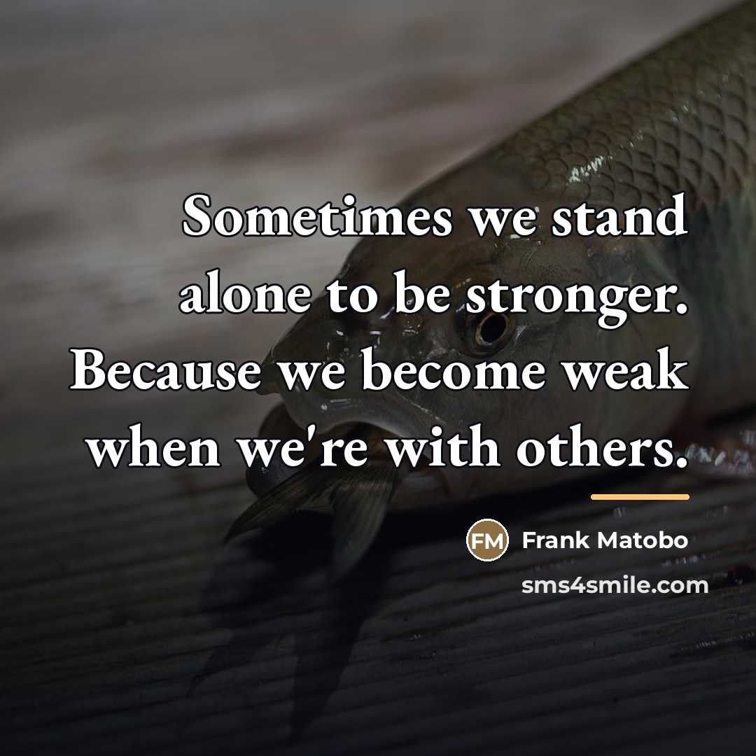 “Sometimes we stand alone to be stronger. Because we become…” quote by Frank Matobo