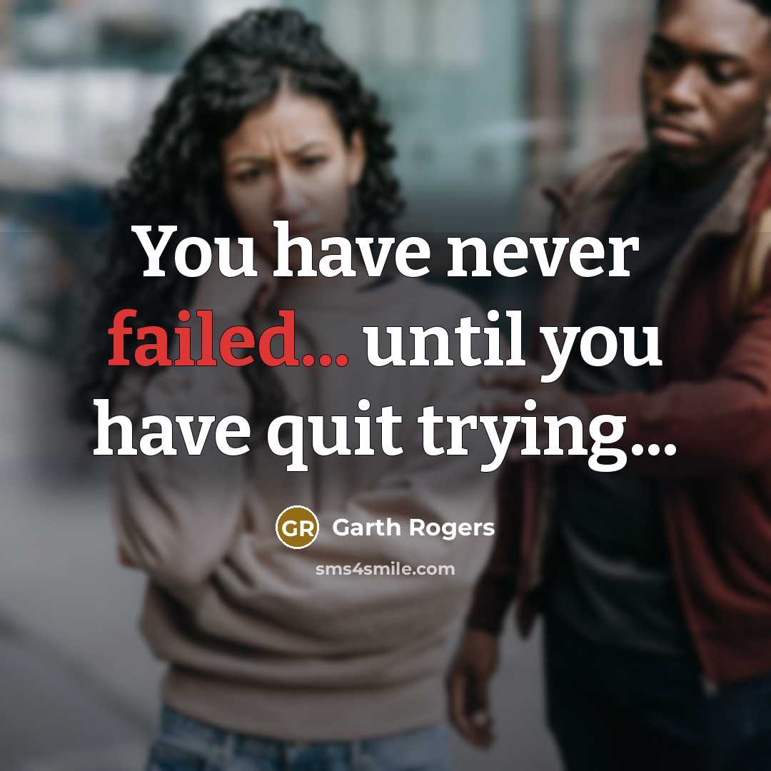 “You have never failed... until you have quit trying...…” quote by Garth Rogers