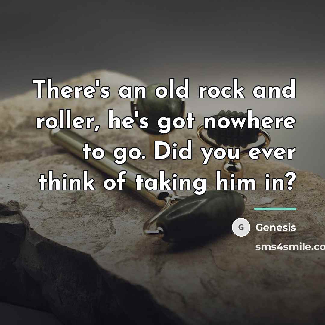 “There's an old rock and roller, he's got nowhere to…” quote by Genesis