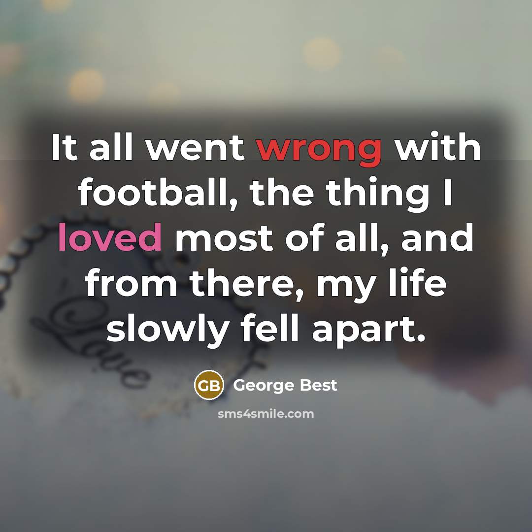 “It all went wrong with football, the thing I loved…” quote by George Best