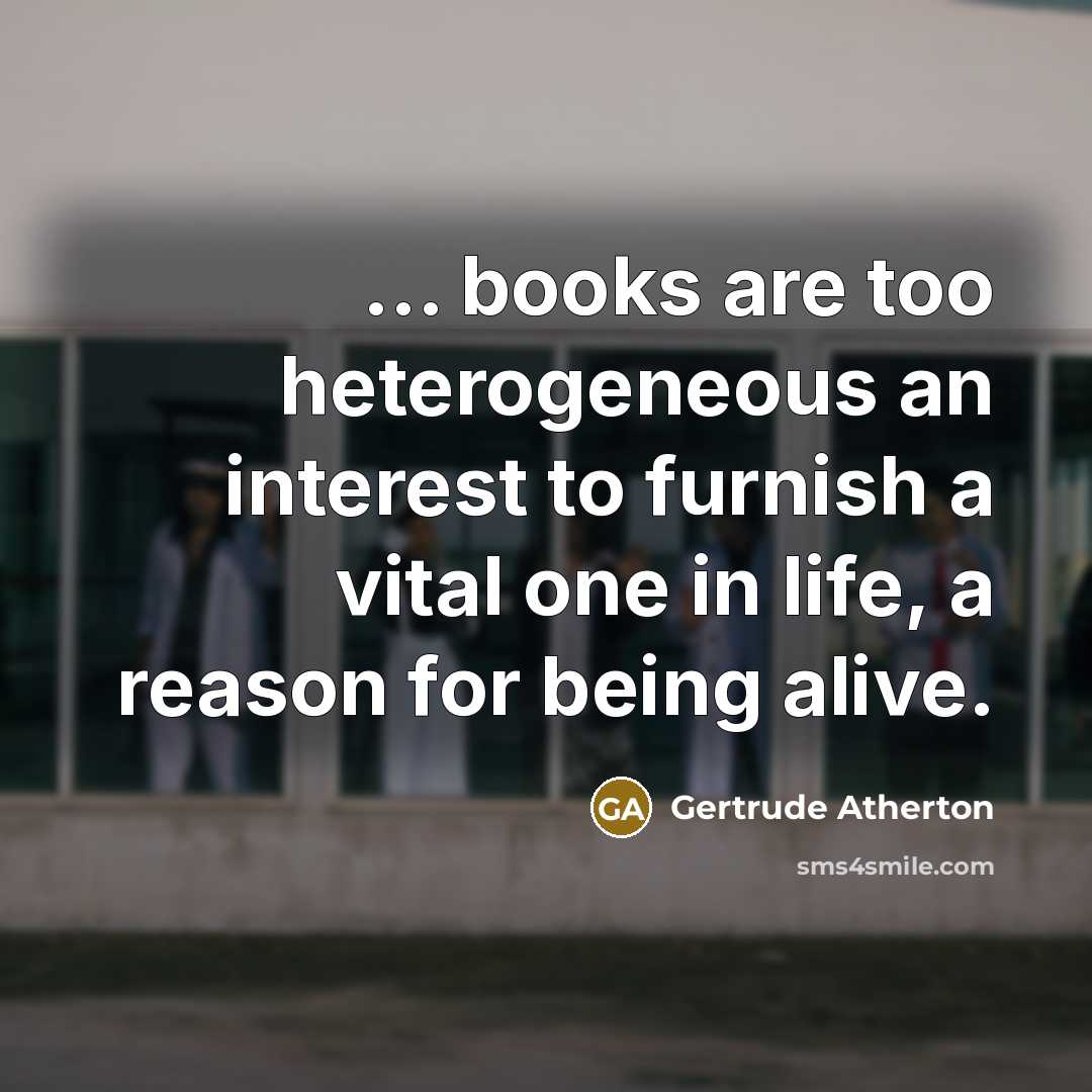 “... books are too heterogeneous an interest to furnish a…” quote by Gertrude Atherton