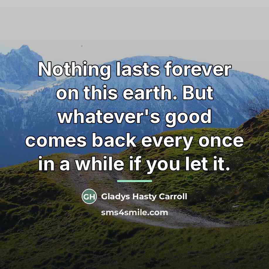 “Nothing lasts forever on this earth. But whatever's good comes…” quote by Gladys Hasty Carroll