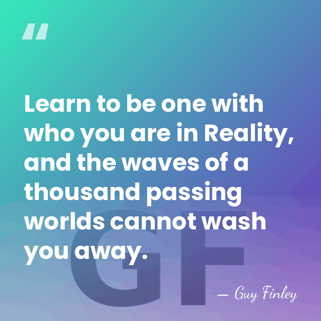 Learn to be one with who you are in Reality, and the&hellip; - Guy Finley