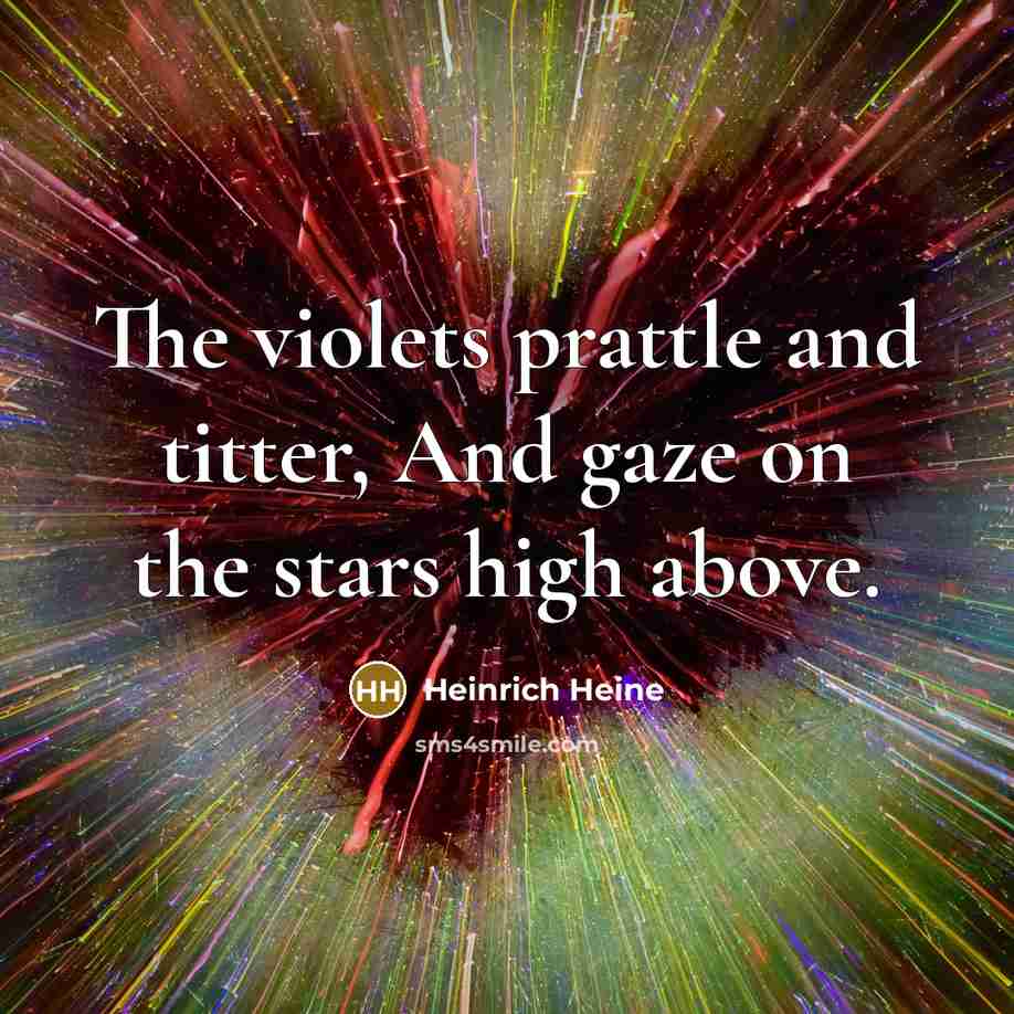 “The violets prattle and titter, And gaze on the stars…” quote by Heinrich Heine