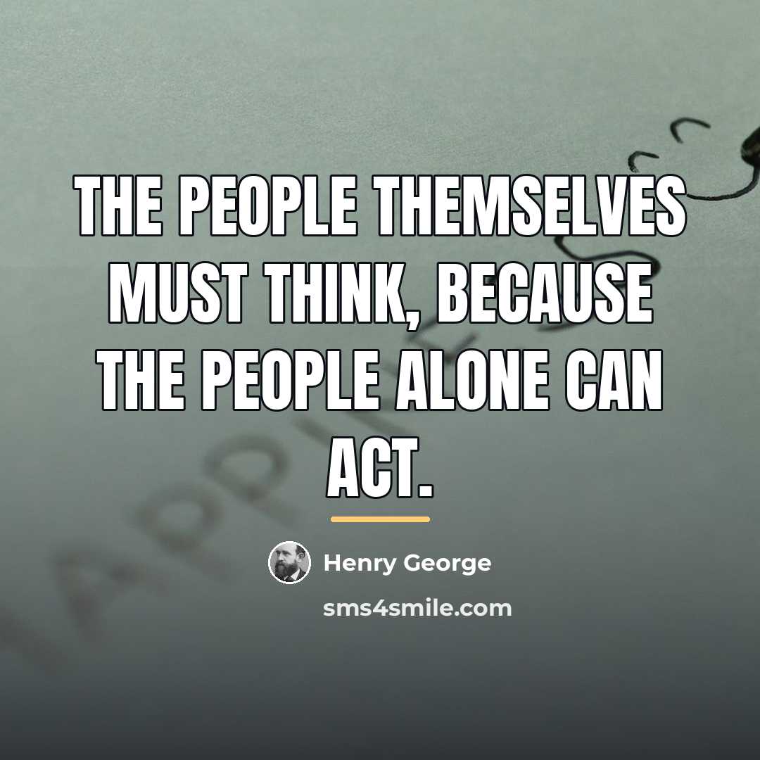 “The people themselves must think, because the people alone can…” quote by Henry George