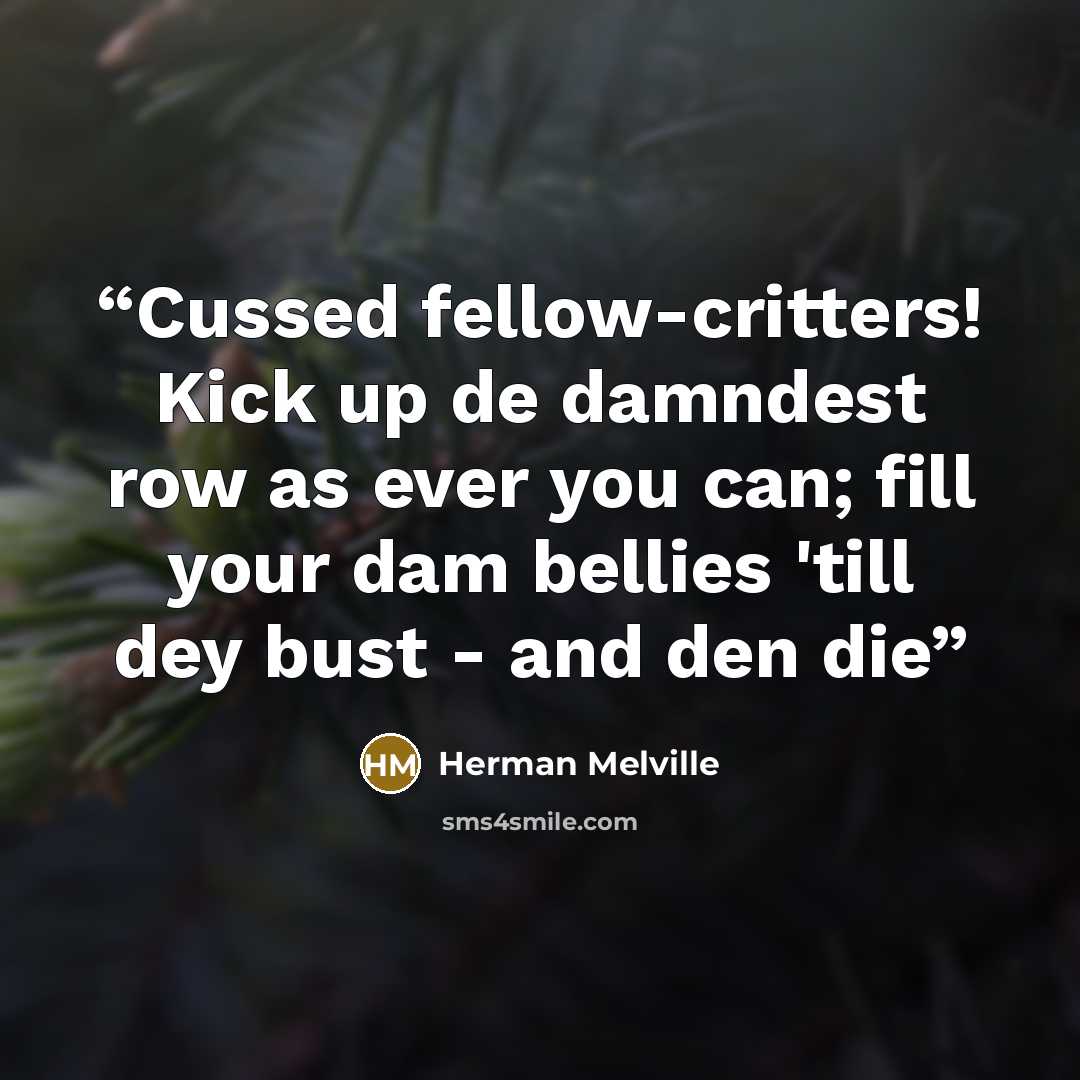 “Cussed fellow-critters! Kick up de damndest row as ever you can; fill your dam bellies 'till dey bust - and den die” quote by Herman Melville