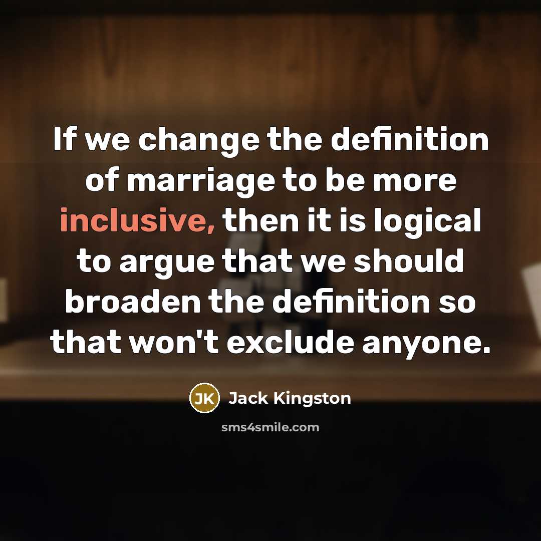 “If we change the definition of marriage to be more…” quote by Jack Kingston