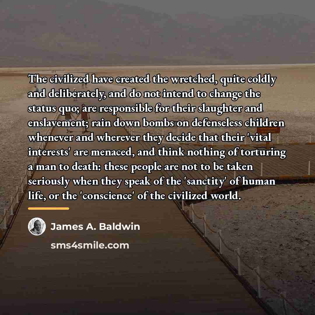 “The civilized have created the wretched, quite coldly and deliberately,…” quote by James A. Baldwin