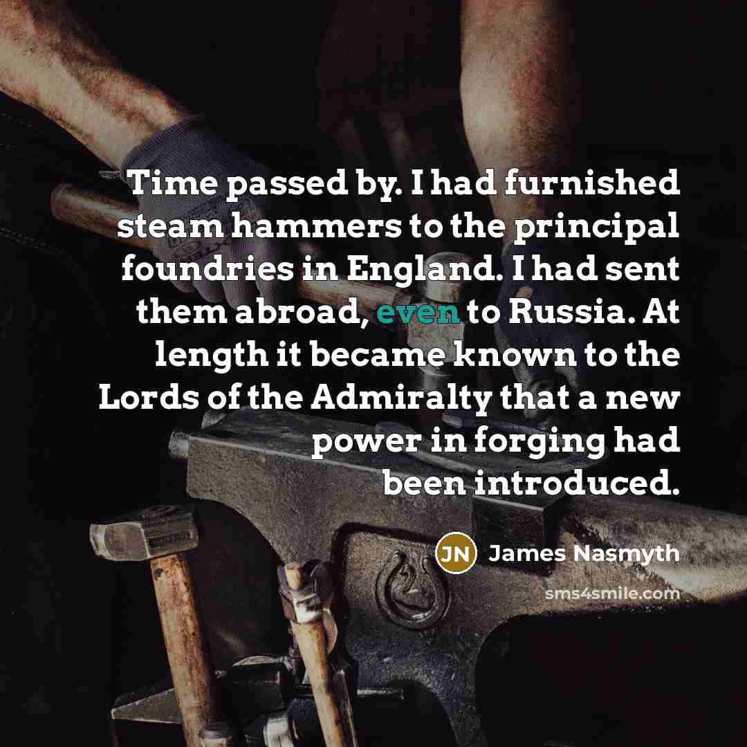 “Time passed by. I had furnished steam hammers to the…” quote by James Nasmyth