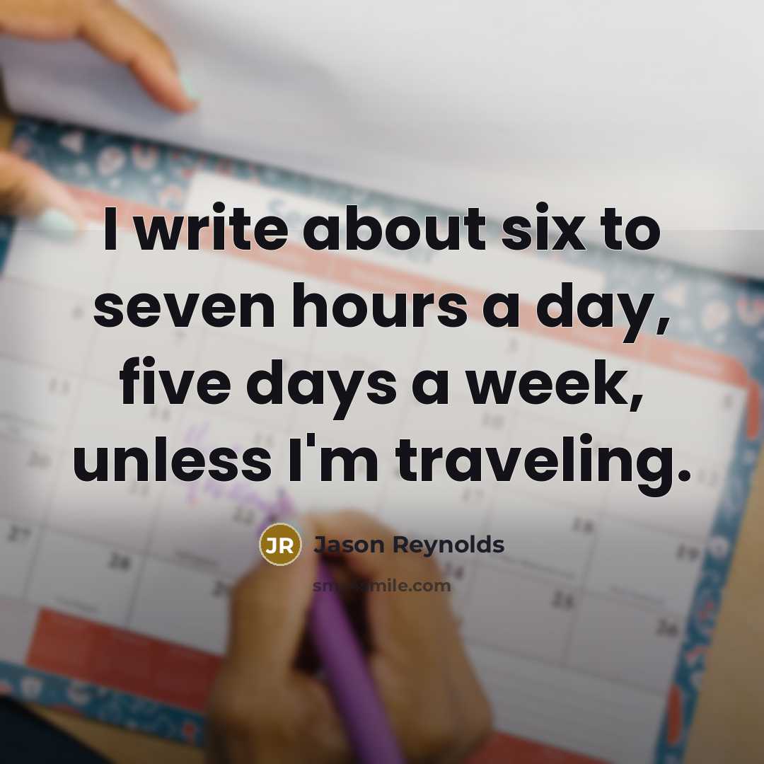 “I write about six to seven hours a day, five…” quote by Jason Reynolds
