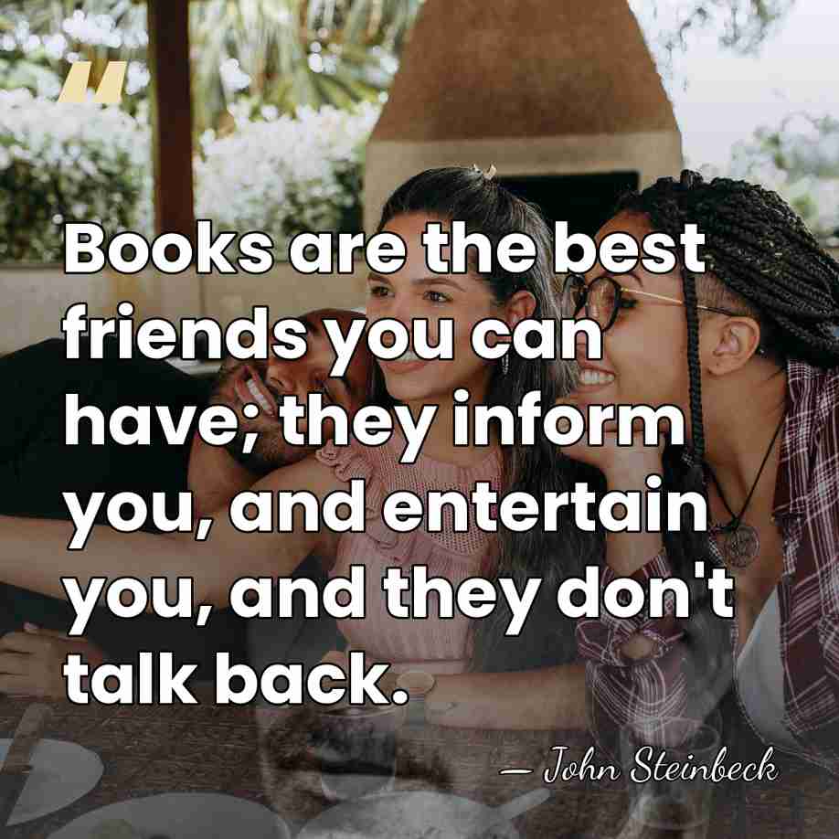 Books are the best friends you can have; they inform you, and&hellip; - John Steinbeck