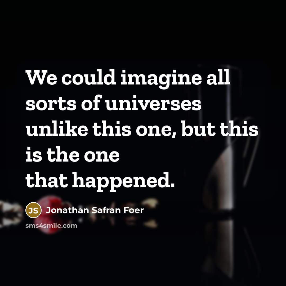 “We could imagine all sorts of universes unlike this one,…” quote by Jonathan Safran Foer