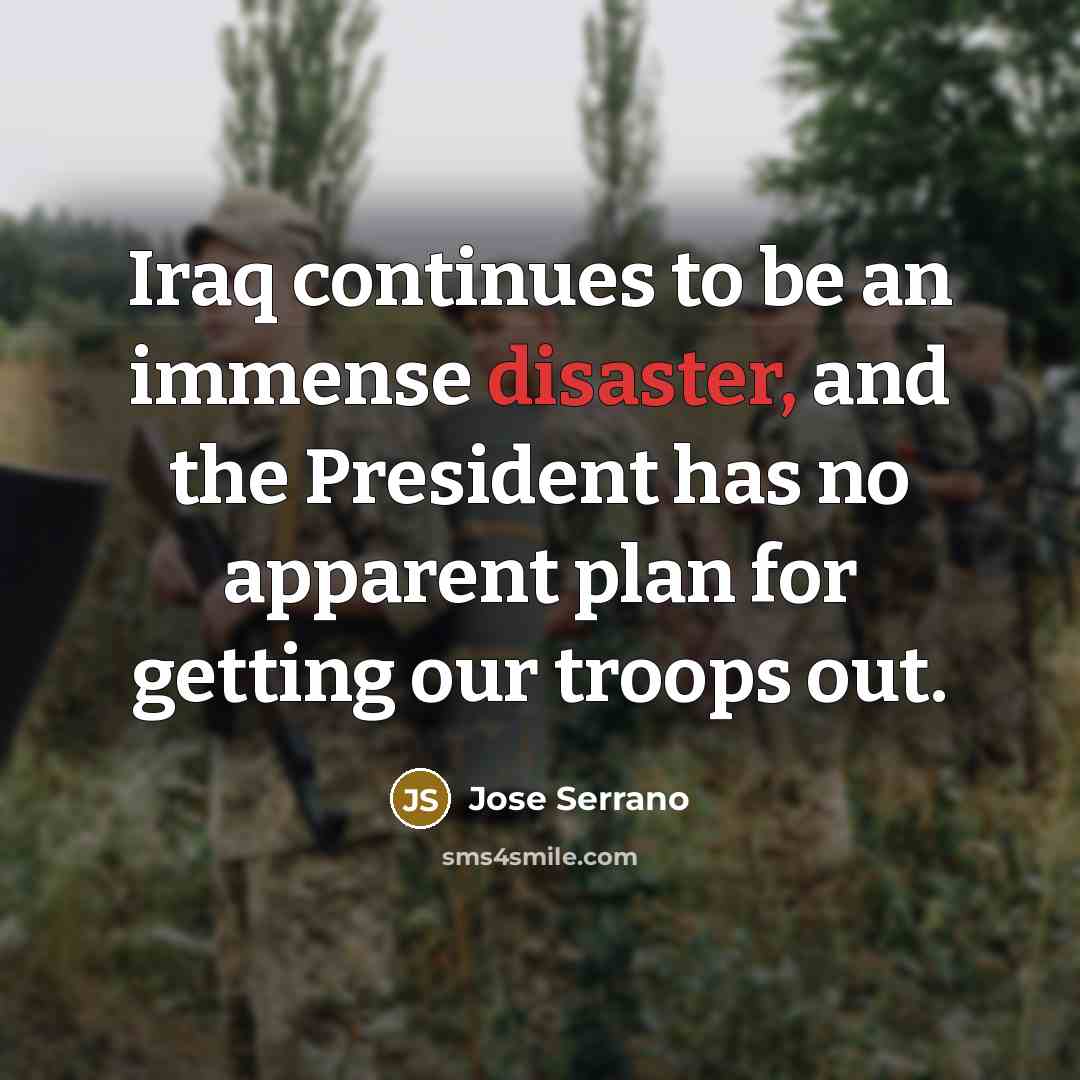 “Iraq continues to be an immense disaster, and the President…” quote by Jose Serrano