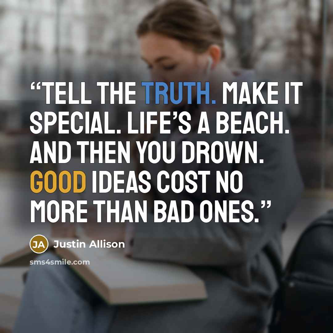 “Tell the Truth. Make it Special. Life’s a Beach. And then you Drown. Good Ideas cost no more than Bad Ones.” quote by Justin Allison