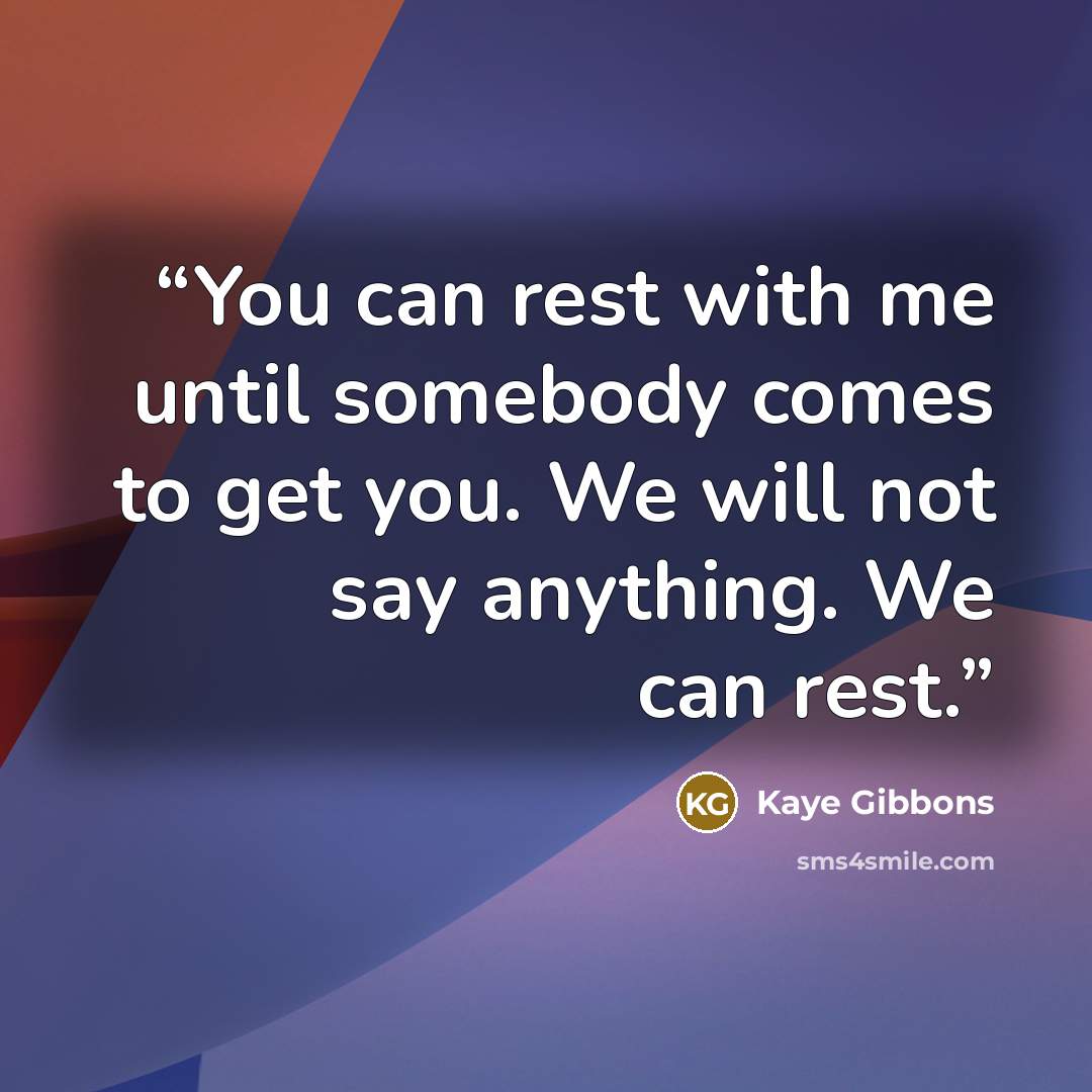 “You can rest with me until somebody comes to get you. We will not say anything. We can rest.” quote by Kaye Gibbons