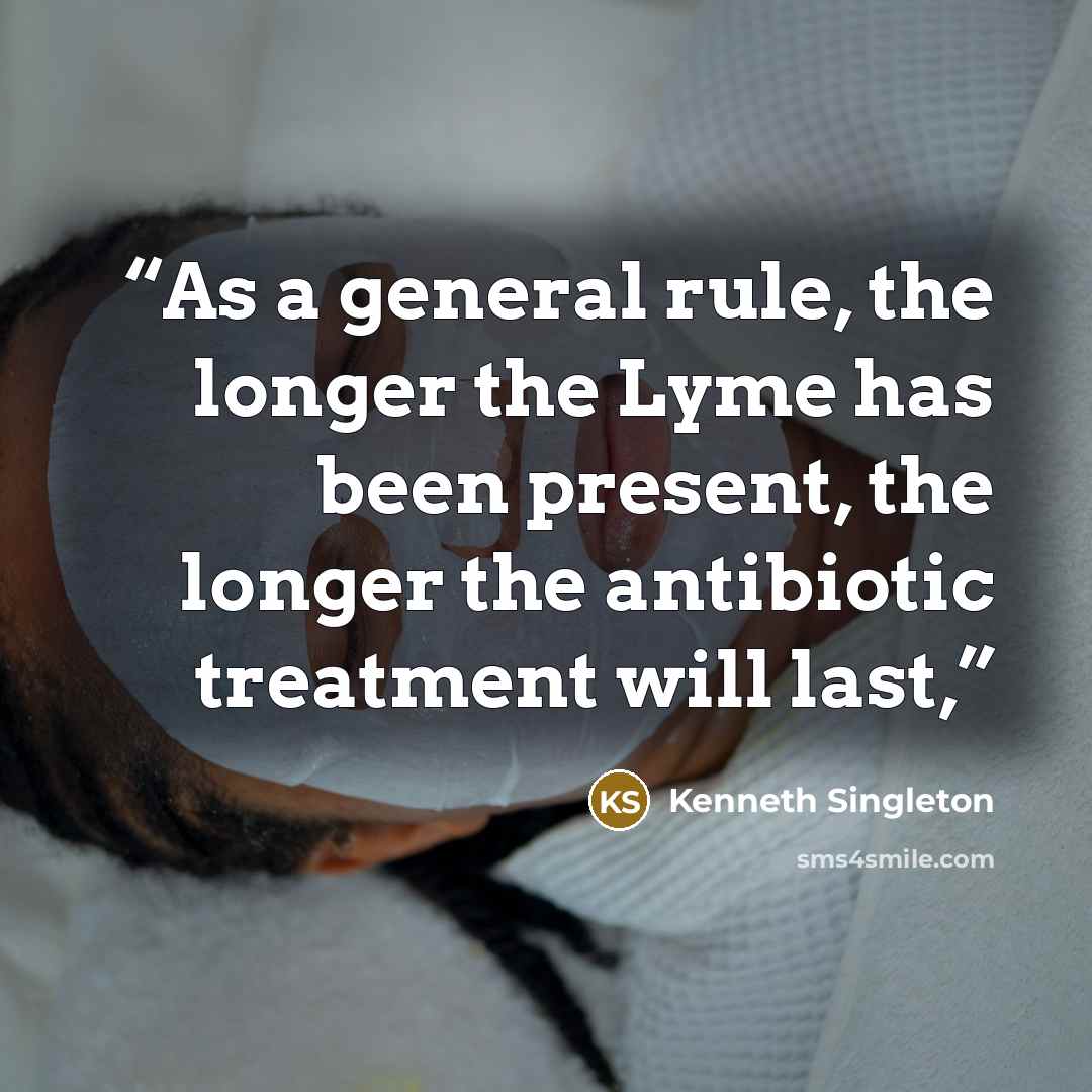 “As a general rule, the longer the Lyme has been present, the longer the antibiotic treatment will last,” quote by Kenneth Singleton