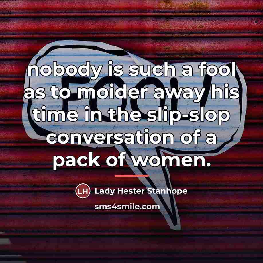 “nobody is such a fool as to moider away his…” quote by Lady Hester Stanhope