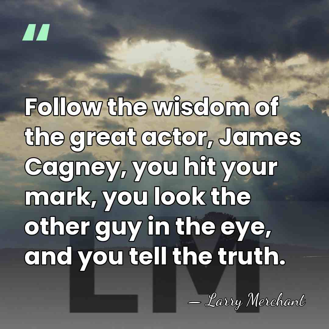 Follow the wisdom of the great actor, James Cagney, you hit your&hellip; - Larry Merchant