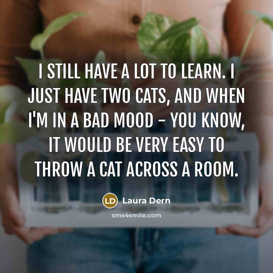 “I still have a lot to learn. I just have…” quote by Laura Dern