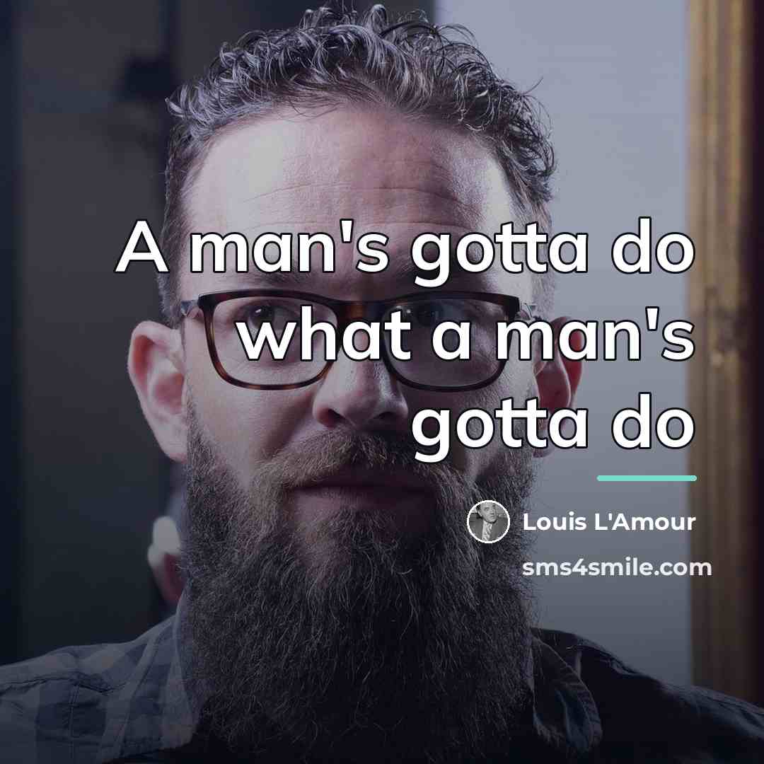 “A man's gotta do what a man's gotta do…” quote by Louis L'Amour