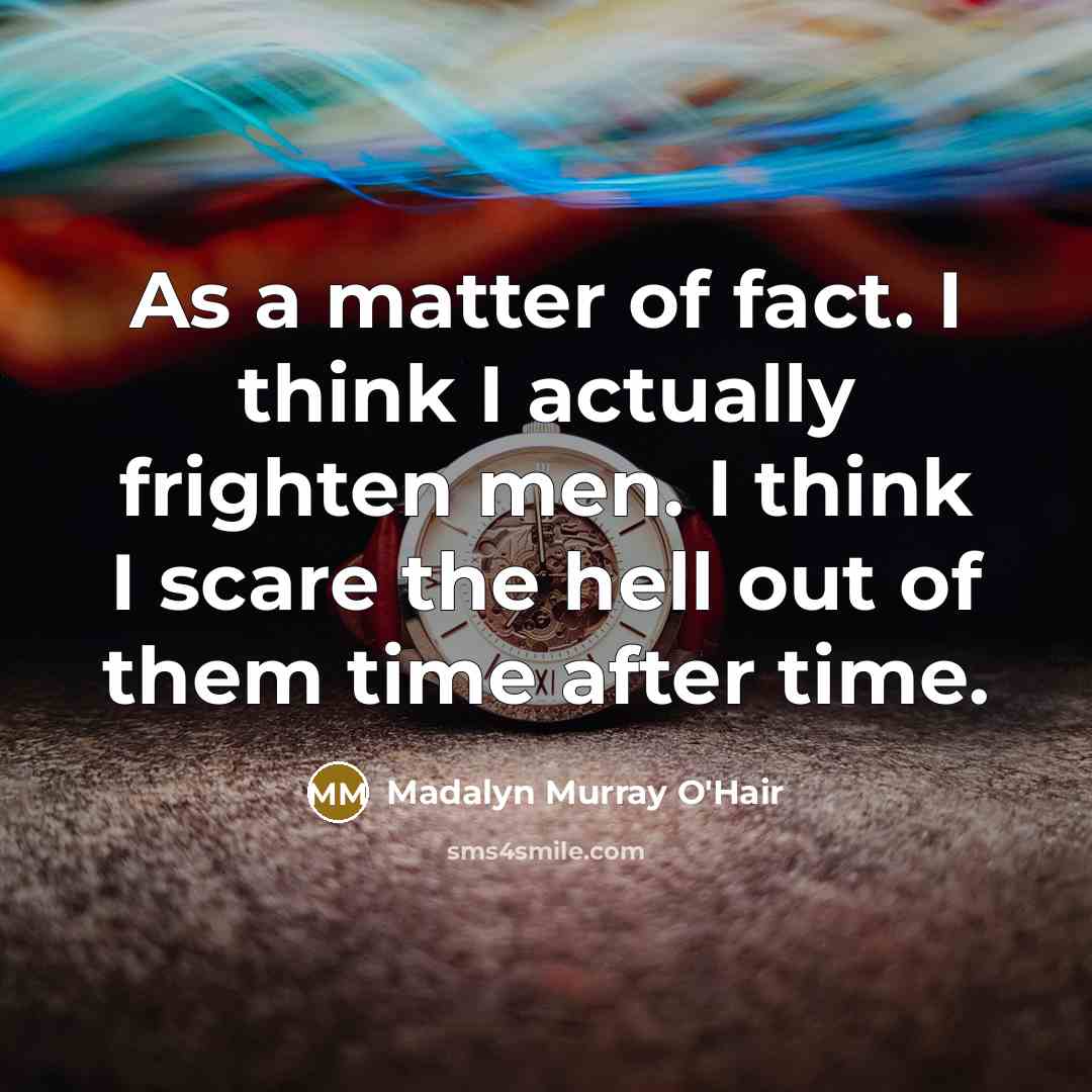 “As a matter of fact. I think I actually frighten…” quote by Madalyn Murray O'Hair