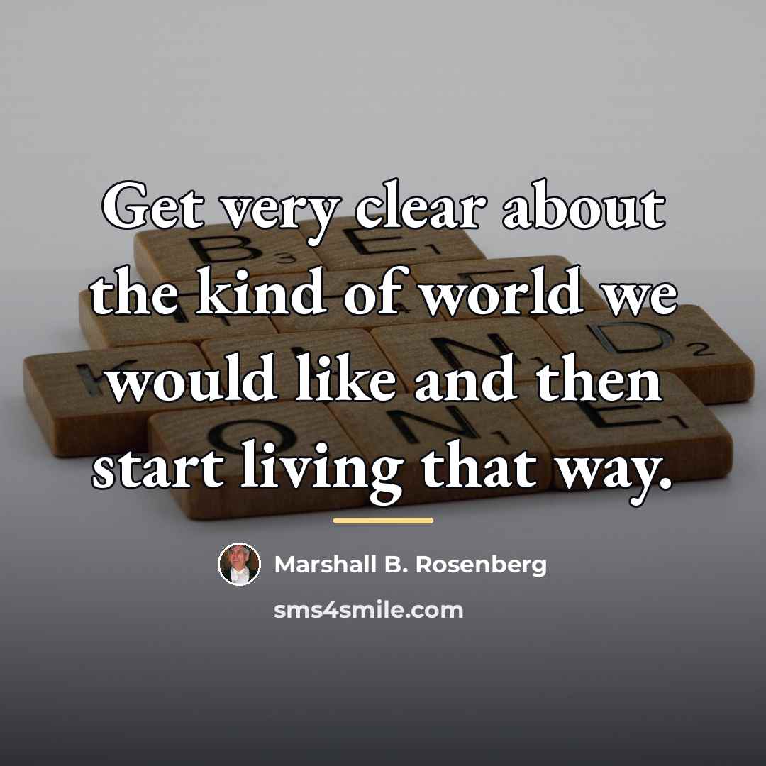 “Get very clear about the kind of world we would…” quote by Marshall B. Rosenberg