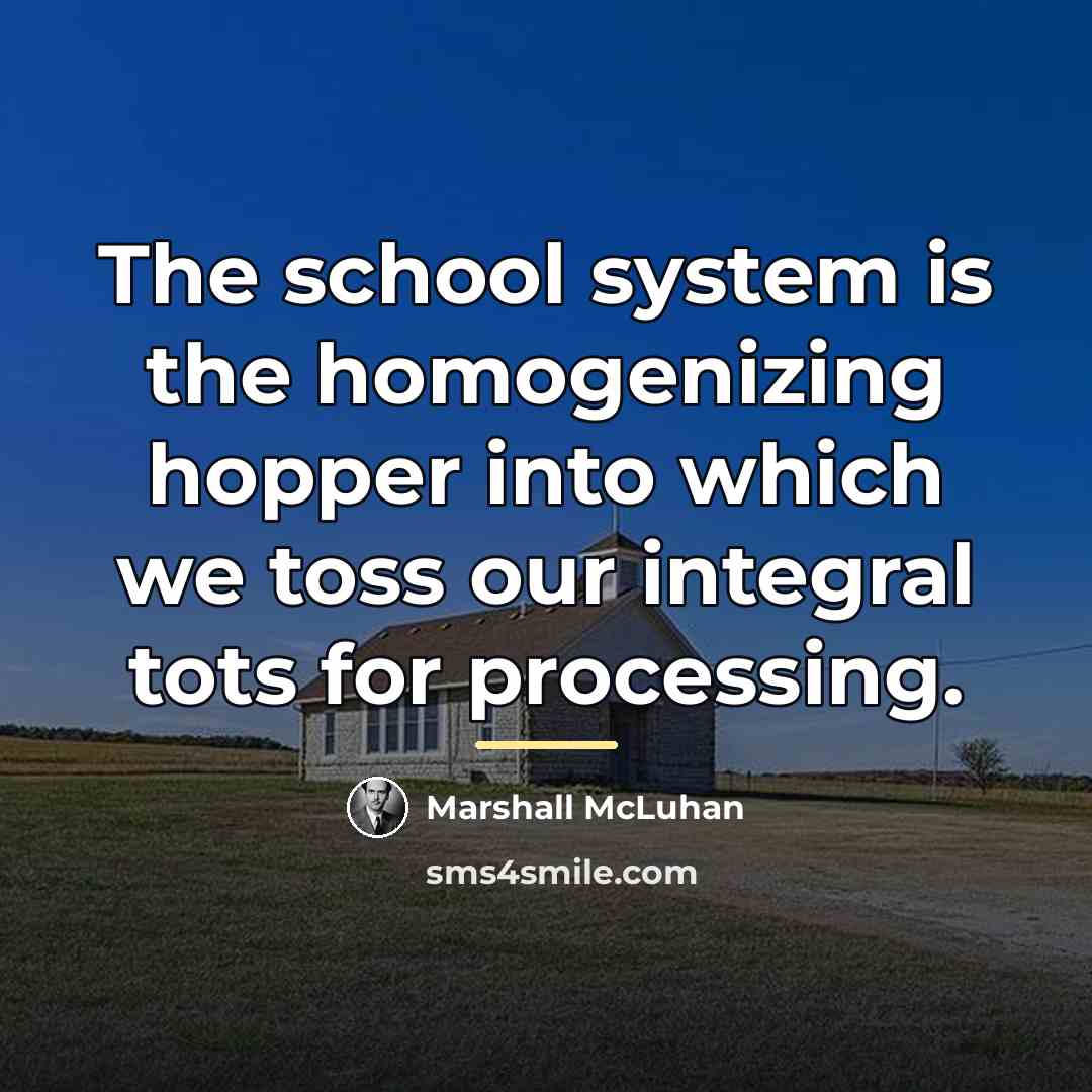 “The school system is the homogenizing hopper into which we…” quote by Marshall McLuhan