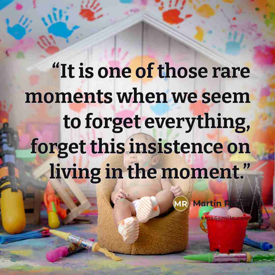 “It is one of those rare moments when we seem to forget everything, forget this insistence on living in the moment.” quote by Martin Roper