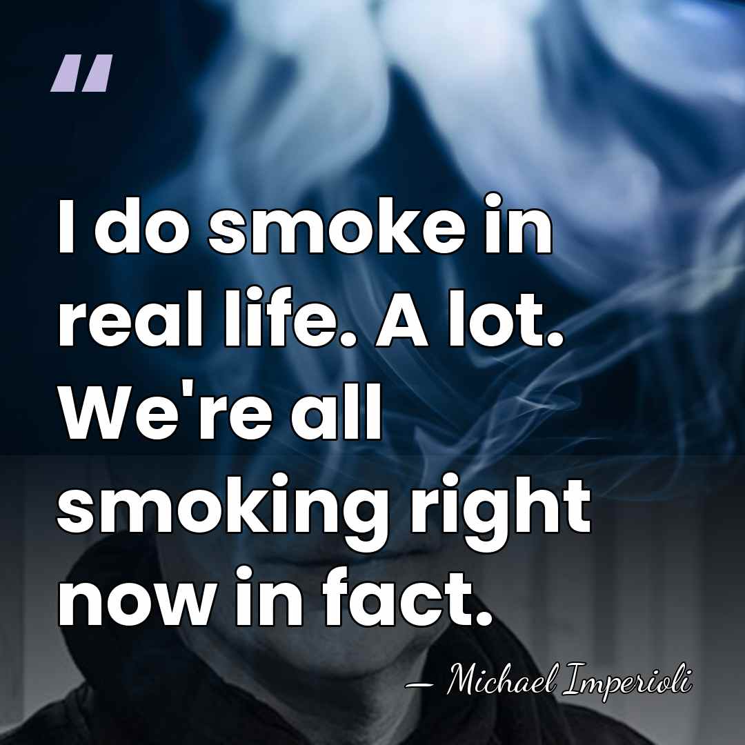 I do smoke in real life. A lot. We're all smoking right&hellip; - Michael Imperioli