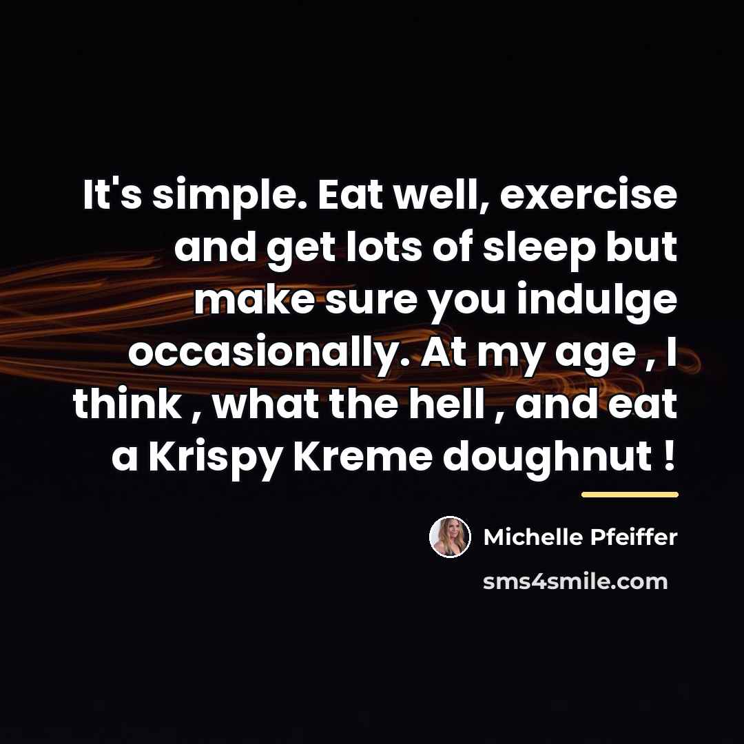 “It's simple. Eat well, exercise and get lots of sleep…” quote by Michelle Pfeiffer
